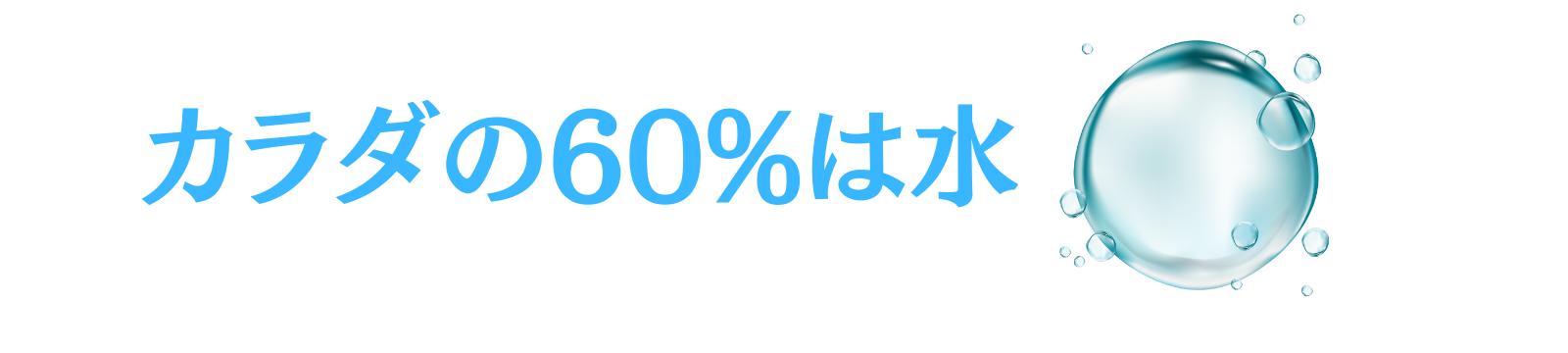 カラダの60%は水で出来てる！